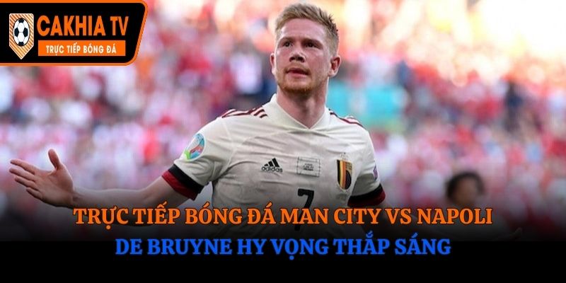 Trực Tiếp Bóng Đá Man City Vs Napoli: De Bruyne Hy Vọng Thắp Sáng