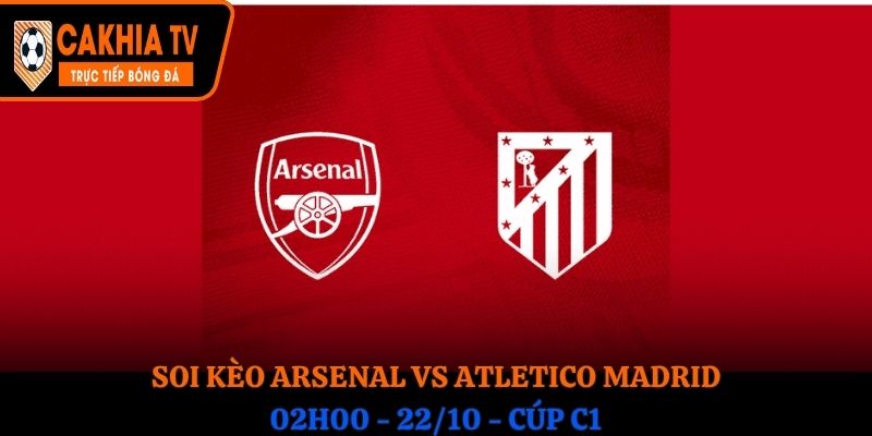 Soi kèo Arsenal vs Atletico Madrid: 02h00 - 22/10 - Cúp C1 